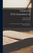Damasi Epigrammata : Accedunt Pseudodamasiana Aliaque Ad Damasiana Inlustranda Idonea-9781016581868