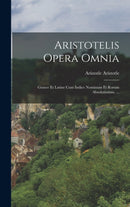 Aristotelis Opera Omnia : Graece Et Latine Cum Indice Nominum Et Rorum Absolutissimo. ...-9781016588409