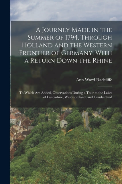 A Journey Made in the Summer of 1794, Through Holland and the Western Frontier of Germany, With a Return Down the Rhine : To Which Are Added, Observations During a Tour to the Lakes of Lancashire, Wes-9781016707060