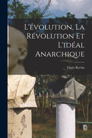 L''évolution, la révolution et l''idéal anarchique