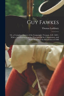 Guy Fawkes : Or, a Complete History of the Gunpowder Treason, A.D. 1605: With a Developement of the Principles of the Conspirators, and Some Notices of the Revolution of 1688-9781016961905