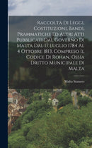 Raccolta Di Leggi, Costituzioni, Bandi, Prammatiche Ed Altri Atti Pubblicati Dal Governo Di Malta Dal 17 Luglio 1784 Al 4 Ottobre 1813, Compreso Il Codice Di Rohan, Ossia Dritto Municipale Di Malta-9781017126341