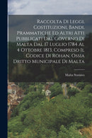 Raccolta Di Leggi, Costituzioni, Bandi, Prammatiche Ed Altri Atti Pubblicati Dal Governo Di Malta Dal 17 Luglio 1784 Al 4 Ottobre 1813, Compreso Il Codice Di Rohan, Ossia Dritto Municipale Di Malta-9781017131635
