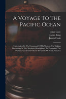 A Voyage To The Pacific Ocean : Undertaken By The Command Of His Majesty, For Making Discoveries In The Northern Hemisphere, To Determine The Position And Extent Of The West Side Of North America-9781017486254