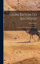 From Batum To Baghdad : Via Tiflis, Tabriz, And Persian Kurdistan-9781017490879