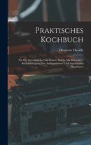 Praktisches Kochbuch : Fur Die Gewohnliche Und Feinere Kuche Mit Besonderer Berucksichtigung Der Anfangerinnen Und Angehenden Hausfrauen-9781017634990