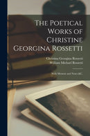 The Poetical Works of Christine Georgina Rossetti : With Memoir and Notes &c.-9781017716283