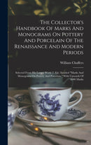 The Collector's Handbook Of Marks And Monograms On Pottery And Porcelain Of The Renaissance And Modern Periods : Selected From His Larger Work (7. Ed.) Entitled "marks And Monograms On Pottery And Por-9781017786774