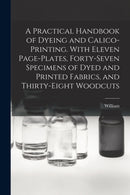 A Practical Handbook of Dyeing and Calico-printing. With Eleven Page-plates, Forty-seven Specimens of Dyed and Printed Fabrics, and Thirty-eight Woodcuts-9781017867169