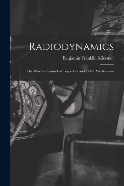 Radiodynamics : The Wireless Control of Torpedoes and Other Mechanisms-9781018061306