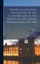 Papers Illustrating the History of the Scots Brigade in the Service of the United Netherlands, 1572-1782; Volume 32-9781018073286