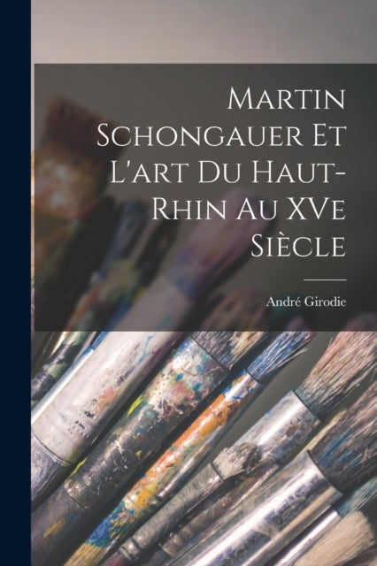 Martin Schongauer et l'art du Haut-Rhin au XVe siecle-9781018167145