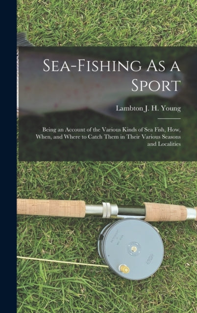 Sea-Fishing As a Sport : Being an Account of the Various Kinds of Sea Fish, How, When, and Where to Catch Them in Their Various Seasons and Localities-9781018372006