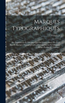 Marques Typographiques : Des Imprimeurs Et Libraires Qui Ont Exerce Dans Les Pays Bas, Et Marques Typographiques Des Imprimeurs Et Libraires Belges Etablis A L'etranger; Volume 2-9781018416595