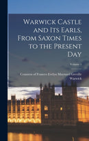 Warwick Castle and its Earls, From Saxon Times to the Present day; Volume 1-9781018548494