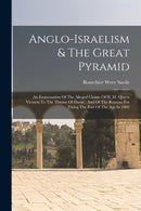 Anglo-israelism & The Great Pyramid : An Examination Of The Alleged Claims Of H. M. Queen Victoria To The Throne Of David: And Of The Reasons For Fixing The End Of The Age In 1882-9781018628592