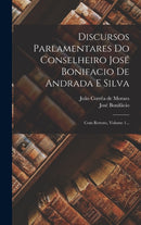 Discursos Parlamentares Do Conselheiro Jose Bonifacio De Andrada E Silva : Com Retrato, Volume 1...-9781018663401