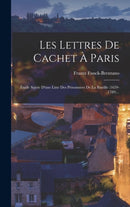 Les Lettres De Cachet A Paris : Etude Suivie D'une Liste Des Prisonniers De La Bastille (1659-1789)...-9781018683164