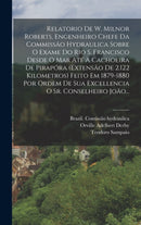 Relatorio De W. Milnor Roberts, Engenheiro Chefe Da Commissao Hydraulica Sobre O Exame Do Rio S. Francisco Desde O Mar Ate A Cachoeira De Pirapora (extensao De 2.122 Kilometros) Feito Em 1879-1880 Por-9781018694788