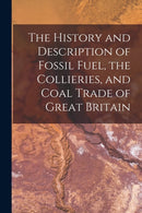 The History and Description of Fossil Fuel, the Collieries, and Coal Trade of Great Britain-9781018745886