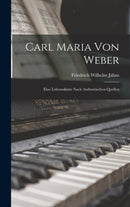 Carl Maria Von Weber : Eine Lebensskizze Nach Authentischen Quellen-9781019009963