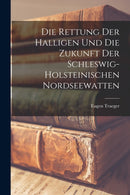Die Rettung Der Halligen Und Die Zukunft Der Schleswig-Holsteinischen Nordseewatten-9781019013816