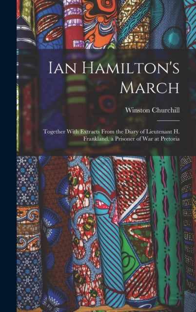 Ian Hamilton's March : Together With Extracts From the Diary of Lieutenant H. Frankland, a Prisoner of War at Pretoria-9781019018682