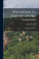 Wegweiser Zu Johann Georg Hamann : Dem Magus Im Norden-9781019058282
