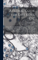 A Floral Guide for East Kent, Etc : Being a Record of the Habitats of Indigenous Plants Found in the Eastern Division of the County of Kent, With Those of Faversham. Together With Brief Remarks On the-9781019150795