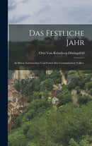 Das festliche Jahr : In Sitten, Gebrauchen und Festen der Germanischen Volker.-9781019158135