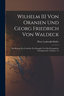 Wilhelm III Von Oranien Und Georg Friedrich Von Waldeck : Ein Beitrag Zur Geshichte Des Kampfes Um Das Europaische Gleichgewicht, Volumes 1-2-9781019168912