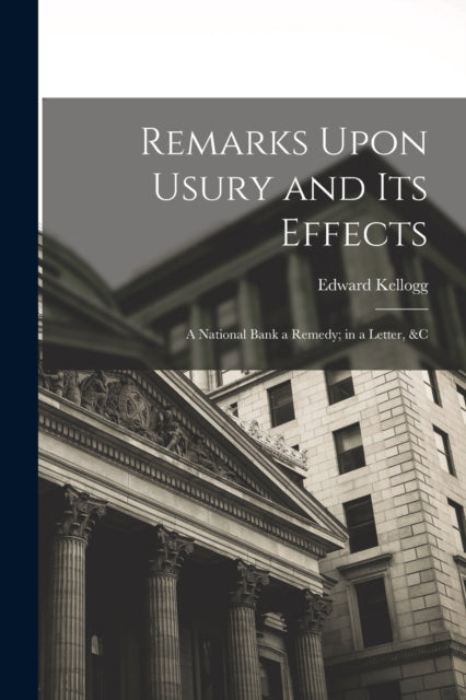 Remarks Upon Usury and Its Effects : A National Bank a Remedy; in a Letter, &c-9781019174487