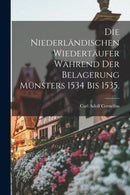 Die Niederlandischen Wiedertaufer wahrend der Belagerung Munsters 1534 bis 1535.-9781019176986