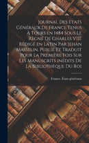 Journal des Etats generaux de France tenus a Tours en 1484 sous le regne de Charles VIII. Redige en latin par Jehan Masselin. Publie et traduit pour la premiere fois sur les manuscrits inedits de la B-9781019204320