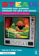 STEAM Teaching and Learning Through the Arts and Design : A Practical Guide for PK-12 Educators-9781032025148