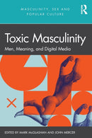 Toxic Masculinity : Men, Meaning, and Digital Media-9781032027067