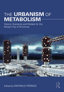 The Urbanism of Metabolism : Visions, Scenarios and Models for the Mutant City of Tomorrow-9781032030739