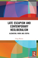 Late Escapism and Contemporary Neoliberalism : Alienation, Work and Utopia-9781032040912