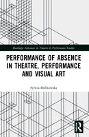 Performance of Absence in Theatre, Performance and Visual Art-9781032044606