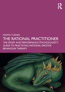 The Rational Practitioner : The Sport and Performance Psychologist's Guide To Practicing Rational Emotive Behaviour Therapy-9781032060408