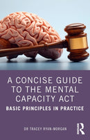 A Concise Guide to the Mental Capacity Act : Basic Principles in Practice-9781032070599