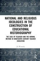 National and Religious Ideologies in the Construction of Educational Historiography : The Case of Felbiger and the Normal Method in Nineteenth Century Teacher Education-9781032070766