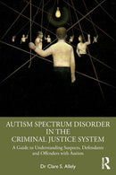 Autism Spectrum Disorder in the Criminal Justice System : A Guide to Understanding Suspects, Defendants and Offenders with Autism-9781032079431