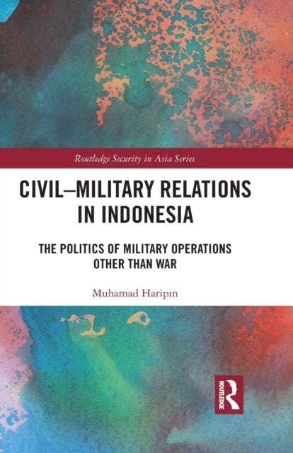 Civil-Military Relations in Indonesia : The Politics of Military Operations Other Than War-9781032089829