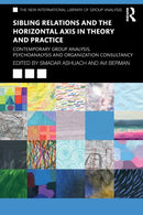 Sibling Relations and the Horizontal Axis in Theory and Practice : Contemporary Group Analysis, Psychoanalysis and Organization Consultancy-9781032114781