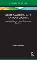 White Saviorism and Popular Culture : Imagined Africa as a Space for American Salvation-9781032122588