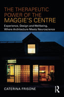 The Therapeutic Power of the Maggie's Centre : Experience, Design and Wellbeing, Where Architecture meets Neuroscience-9781032155265