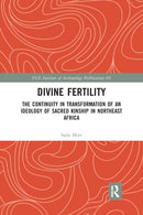 Divine Fertility : The Continuity in Transformation of an Ideology of Sacred Kinship in Northeast Africa-9781032174853