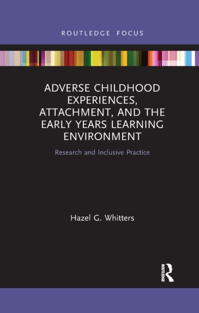 Adverse Childhood Experiences, Attachment, and the Early Years Learning Environment : Research and Inclusive Practice-9781032175751