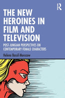 The New Heroines in Film and Television : Post-Jungian Perspectives on Contemporary Female Characters-9781032181400